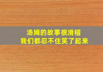 汤姆的故事很滑稽 我们都忍不住笑了起来